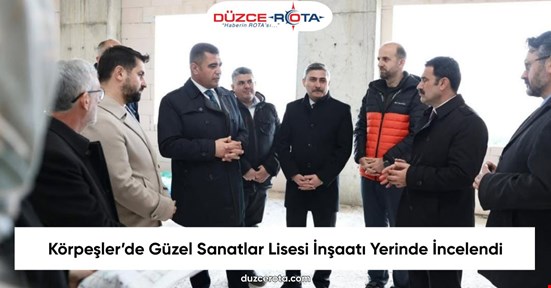 Körpeşler’de Güzel Sanatlar Lisesi İnşaatı Yerinde İncelendi