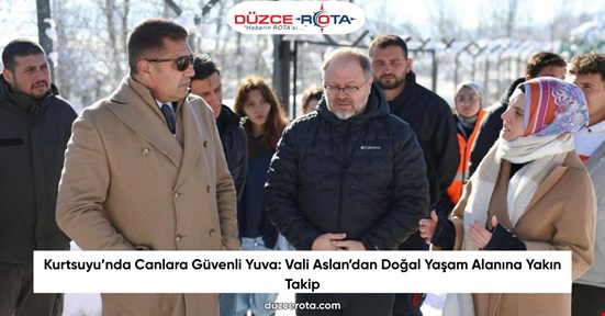 Kurtsuyu’nda Canlara Güvenli Yuva: Vali Aslan’dan Doğal Yaşam Alanına Yakın Takip