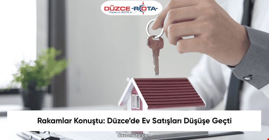 Rakamlar Konuştu: Düzce’de Ev Satışları Düşüşe Geçti