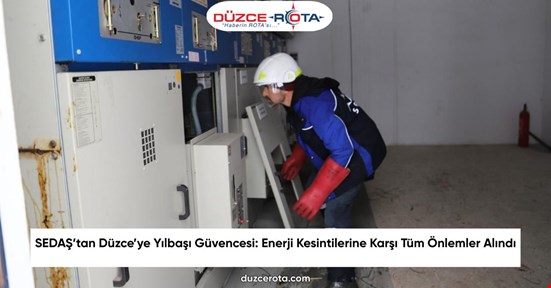 SEDAŞ’tan Düzce’ye Yılbaşı Güvencesi: Enerji Kesintilerine Karşı Tüm Önlemler Alındı
