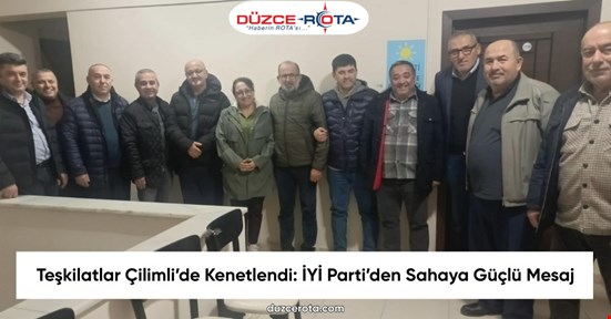 Teşkilatlar Çilimli’de Kenetlendi: İYİ Parti’den Sahaya Güçlü Mesaj