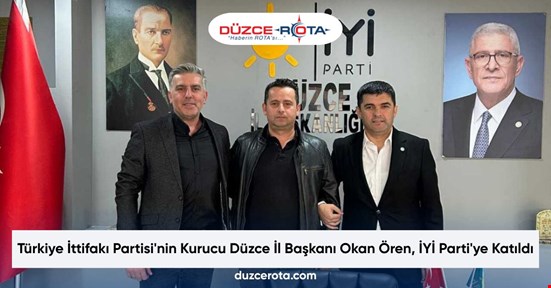 Türkiye İttifakı Partisi'nin Kurucu Düzce İl Başkanı Okan Ören, İYİ Parti'ye Katıldı
