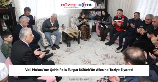 Vali Makas’tan Şehit Polis Turgut Külünk’ün Ailesine Taziye Ziyareti