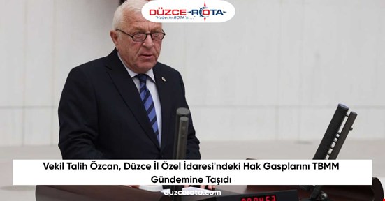 Vekil Talih Özcan, Düzce İl Özel İdaresi'ndeki Hak Gasplarını TBMM Gündemine Taşıdı