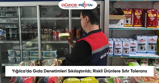 Yığılca’da Gıda Denetimleri Sıkılaştırıldı; Riskli Ürünlere Sıfır Tolerans