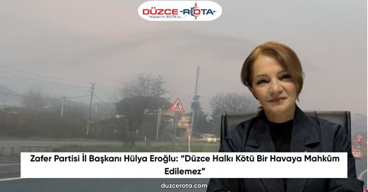 Zafer Partisi İl Başkanı Hülya Eroğlu: “Düzce Halkı Kötü Bir Havaya Mahkûm Edilemez”