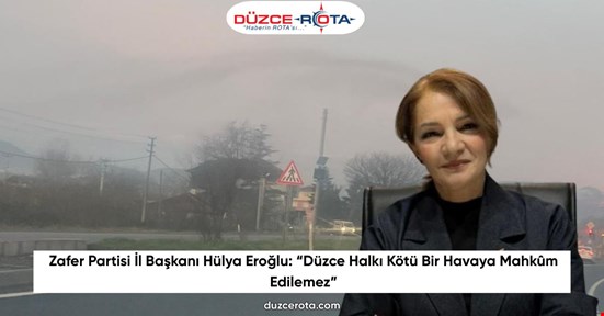 Zafer Partisi İl Başkanı Hülya Eroğlu: “Düzce Halkı Kötü Bir Havaya Mahkûm Edilemez”