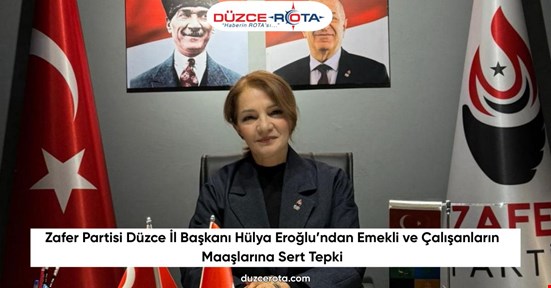 Zafer Partisi Düzce İl Başkanı Hülya Eroğlu’ndan Emekli ve Çalışanların Maaşlarına Sert Tepki