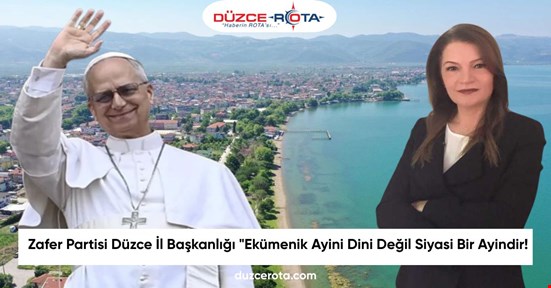 Zafer Partisi Düzce İl Başkanlığı "Ekümenik Ayini Dini Değil Siyasi Bir Ayindir!