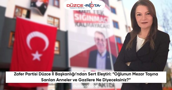 Zafer Partisi Düzce İl Başkanlığı’ndan Sert Eleştiri: “Oğlunun Mezar Taşına Sarılan Anneler ve Gazilere Ne Diyeceksiniz?”