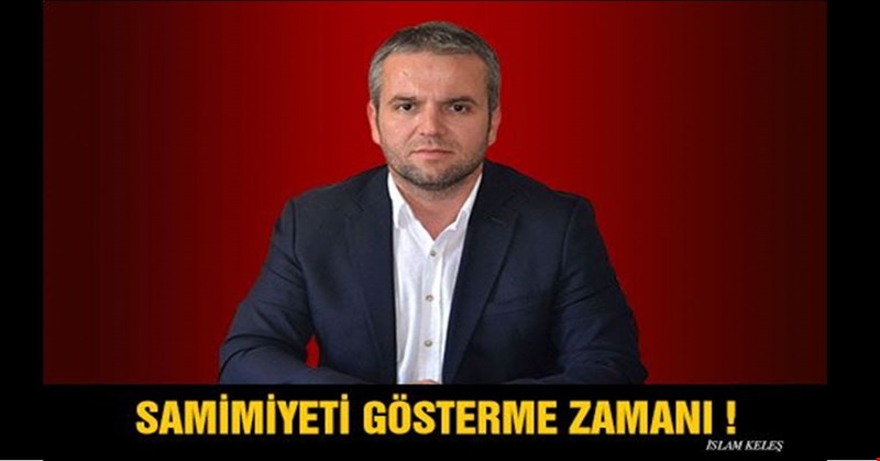 İSLAM KELEŞ: SAMİMİYETİ GÖSTERME ZAMANI
