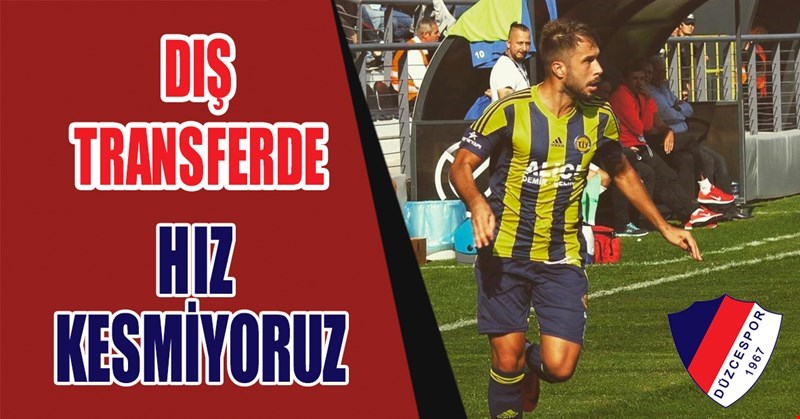 DIŞ TRANSFERDE HIZ KESMİYORUZ