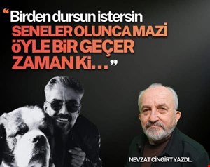 “Birden dursun istersin seneler olunca mazi. Öyle bir geçer zaman ki…”