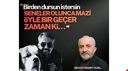 “Birden dursun istersin seneler olunca mazi. Öyle bir geçer zaman ki…”