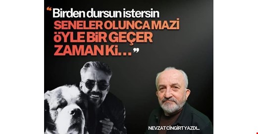 “Birden dursun istersin seneler olunca mazi. Öyle bir geçer zaman ki…”
