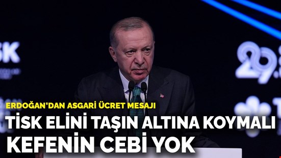 Erdoğan’dan asgari ücret mesajı: TİSK elini taşın altına koymalı, kefenin cebi yok