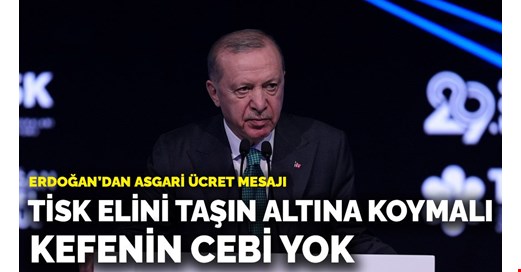 Erdoğan’dan asgari ücret mesajı: TİSK elini taşın altına koymalı, kefenin cebi yok