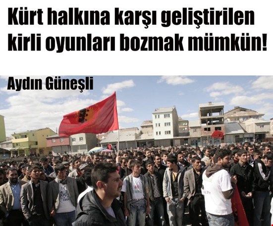 Kürt halkına karşı geliştirilen kirli oyunları bozmak mümkün!