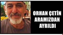 Orhan Çetin Aramızdan Ayrıldı…