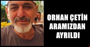 Orhan Çetin Aramızdan Ayrıldı…