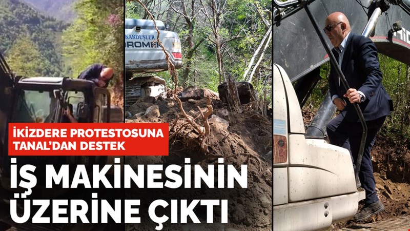 Tanal'dan İkizdere prostestolarına destek: İş makinesinin üzerine çıktı
