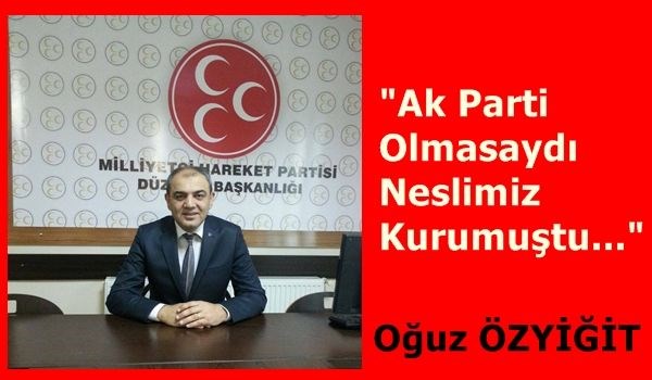 Oğuz Özyiğit: Ak Parti Olmasaydı Neslimiz Kurumuştu...