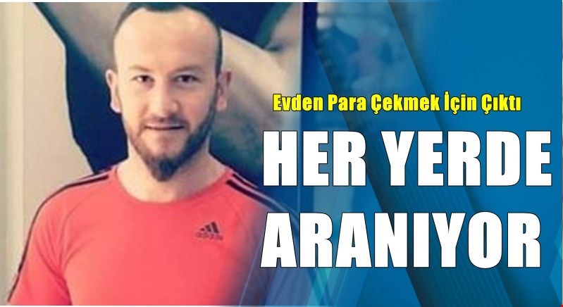 30 YAŞINDAKİ GENÇTEN HABER ALINAMIYOR