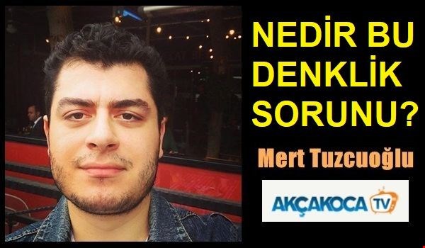 MERT TUZCUOĞLU...NEDİR BU DENKLİK SORUNU?