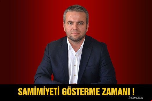İSLAM KELEŞ...SAMİMİYETİ GÖSTERME ZAMANI