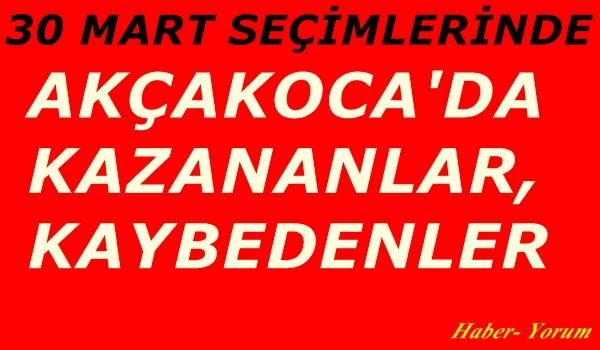 Haber – Yorum: 30 Mart’ta Akçakoca’da kazananlar, kaybedenler…