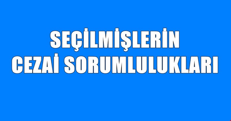 SEÇİLMİŞLERİN CEZAİ SORUMLULUKLARI