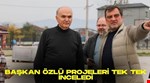 BAŞKAN ÖZLÜ PROJELERİ TEK TEK İNCELEDİ