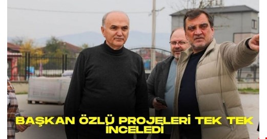 BAŞKAN ÖZLÜ PROJELERİ TEK TEK İNCELEDİ