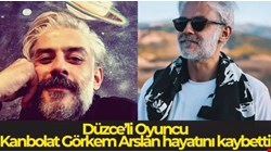 Düzceli Ünlü oyuncu Kanbolat Görkem Arslan'ı kaybettik!..