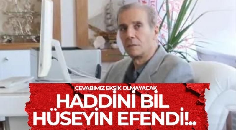 HADDİNİ BİL HÜSEYİN EFENDİ!..