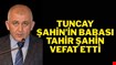 TUNCAY ŞAHİN’İN BABASI “TAHİR ŞAHİN” VEFAT ETTİ
