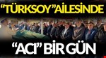 TÜRKSOY AİLESİNDE “ACI” BİR GÜN