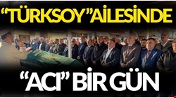 TÜRKSOY AİLESİNDE “ACI” BİR GÜN