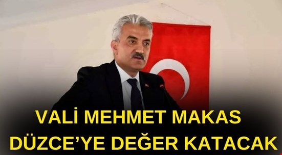 VALİ MEHMET MAKAS DÜZCE’YE DEĞER KATACAK