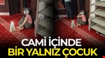 Yardım için cami içinde "bir yalnız çocuk!..