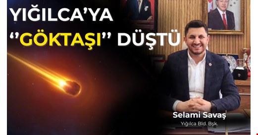 YIĞILCA’YA “GÖKTAŞI” DÜŞTÜ, YERİ ARANIYOR
