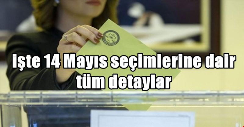 İşte 14 Mayıs seçimlerine dair tüm merak edilen detaylar