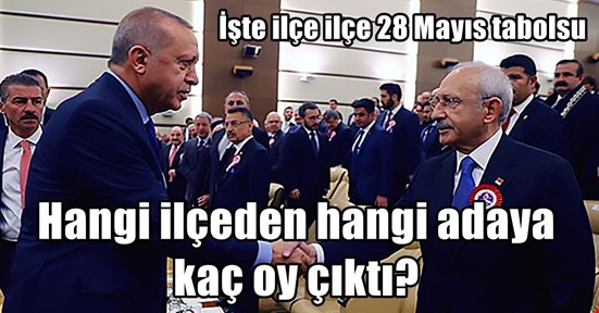 İşte ilçe ilçe 28 Mayıs tablosu