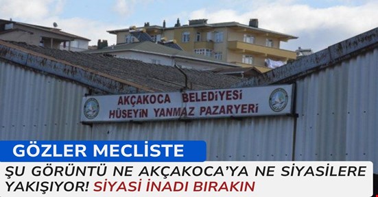 Akçakoca’ya yakışmayan pazaryeri için gözler mecliste