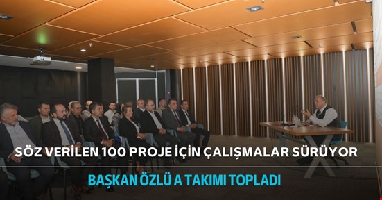 Başkan Özlü 100 projenin detayları için A takımını topladı