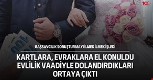 Başsavcılık soruşturmayı ilmek ilmek işledi evlilik vaadiyle dolandırdıkları ortaya çıktı
