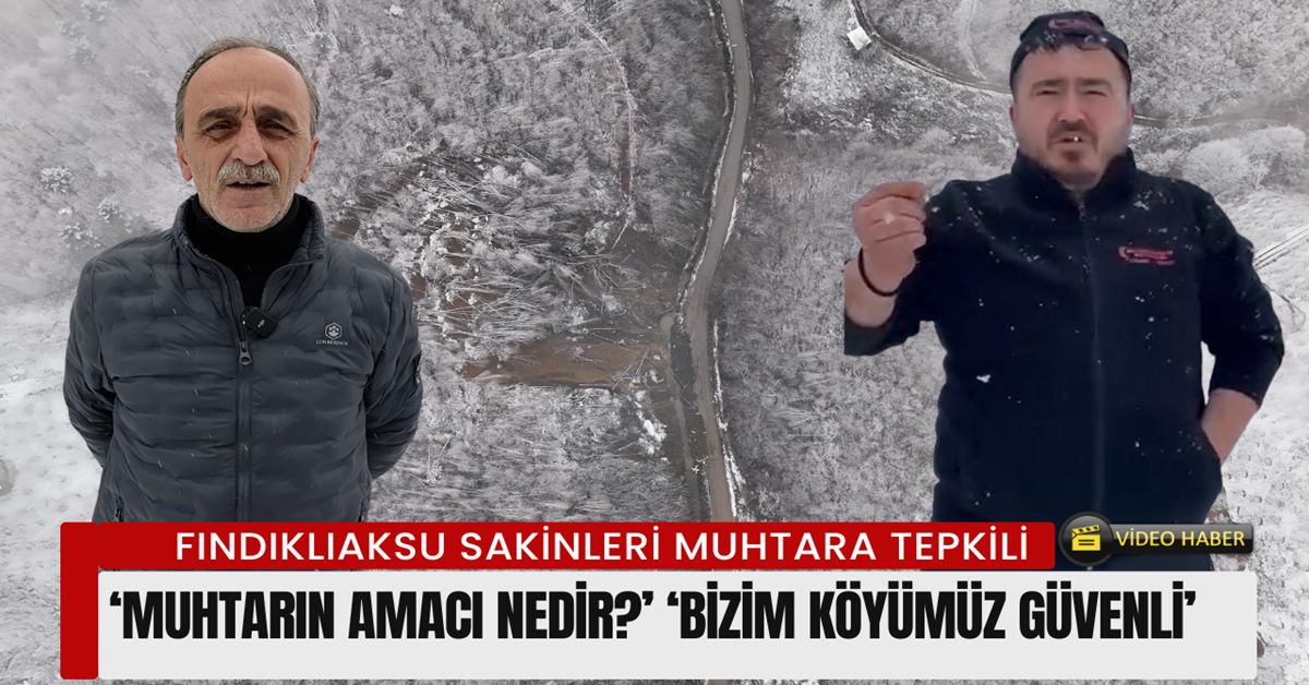 Fındıklıaksu Köyü sakinlerinden Muhtar Zekeriya Beyaz’a tepki