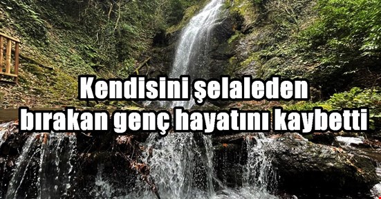 Kendisini şelaleden bıraktı hayatını kaybetti