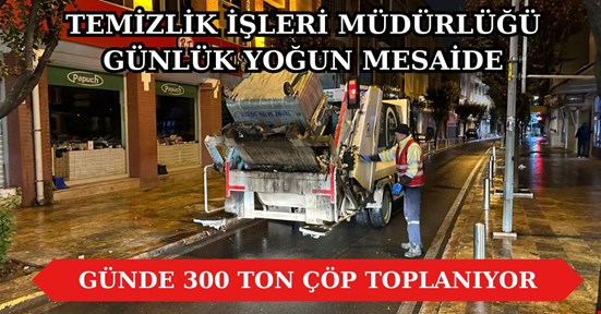 Temizlik personeli günlük 300 ton çöp topluyor