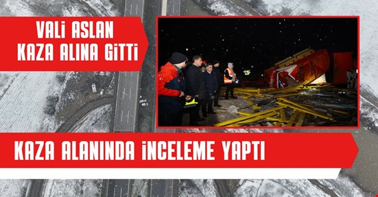 Vali Aslan, kaza alanında incelemelerde bulundu